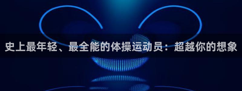 哈希娱乐3平台登录注册：史上最年轻、最全能的体操运动员：超越你的想象