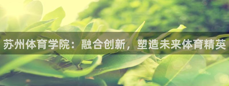 哈希娱乐4平台：苏州体育学院：融合创新，塑造未来体育精英