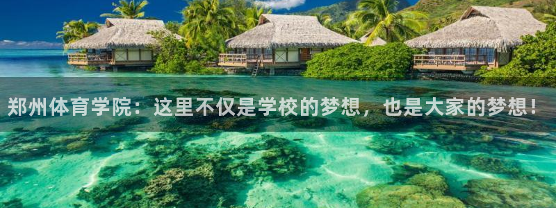 哈希娱乐体育平台开号链接：郑州体育学院：这里不仅是学校的梦想，也是大家的梦想！