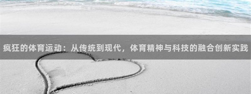 意昂3登录：疯狂的体育运动：从传统到现代，体育精神与科技的融合创新实践