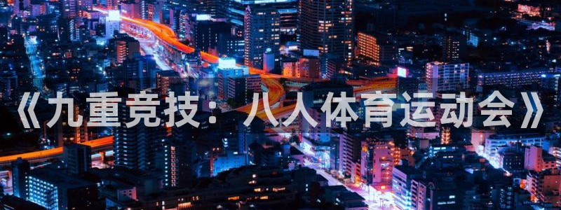 哈希娱乐体育注册代理：《九重竞技：八人体育运动会》